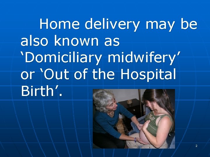 Home delivery may be also known as ‘Domiciliary midwifery’ or ‘Out of the Hospital