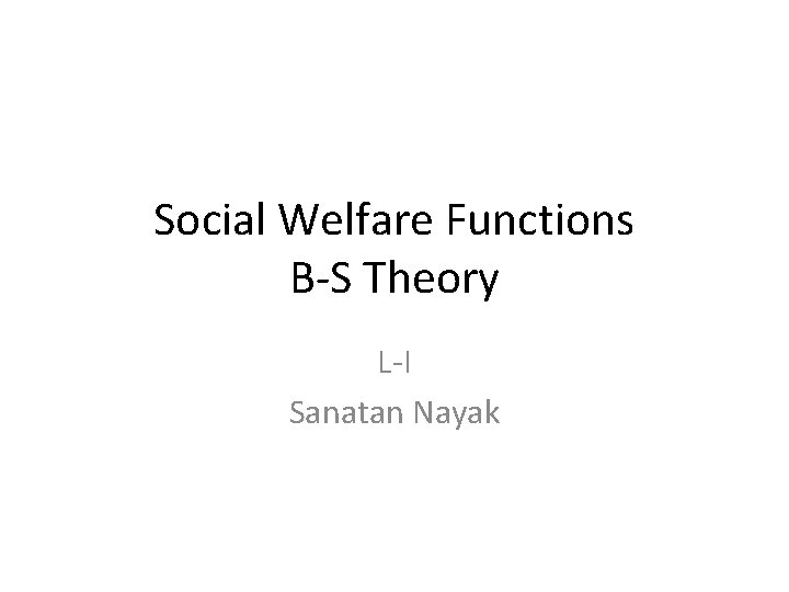 Social Welfare Functions B-S Theory L-I Sanatan Nayak 