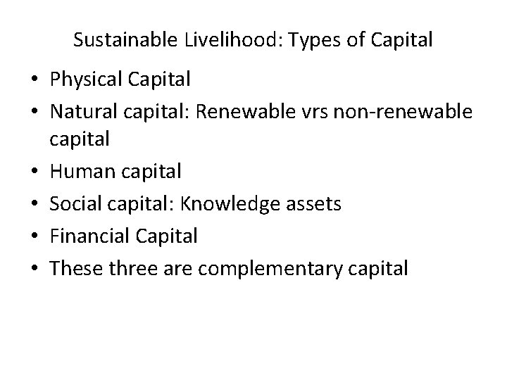 Sustainable Livelihood: Types of Capital • Physical Capital • Natural capital: Renewable vrs non-renewable