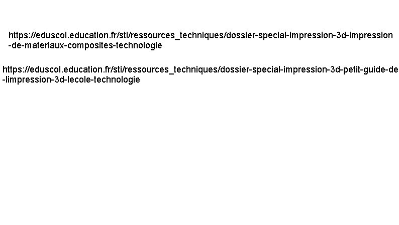 https: //eduscol. education. fr/sti/ressources_techniques/dossier-special-impression-3 d-impression -de-materiaux-composites-technologie https: //eduscol. education. fr/sti/ressources_techniques/dossier-special-impression-3 d-petit-guide-de -limpression-3 d-lecole-technologie 