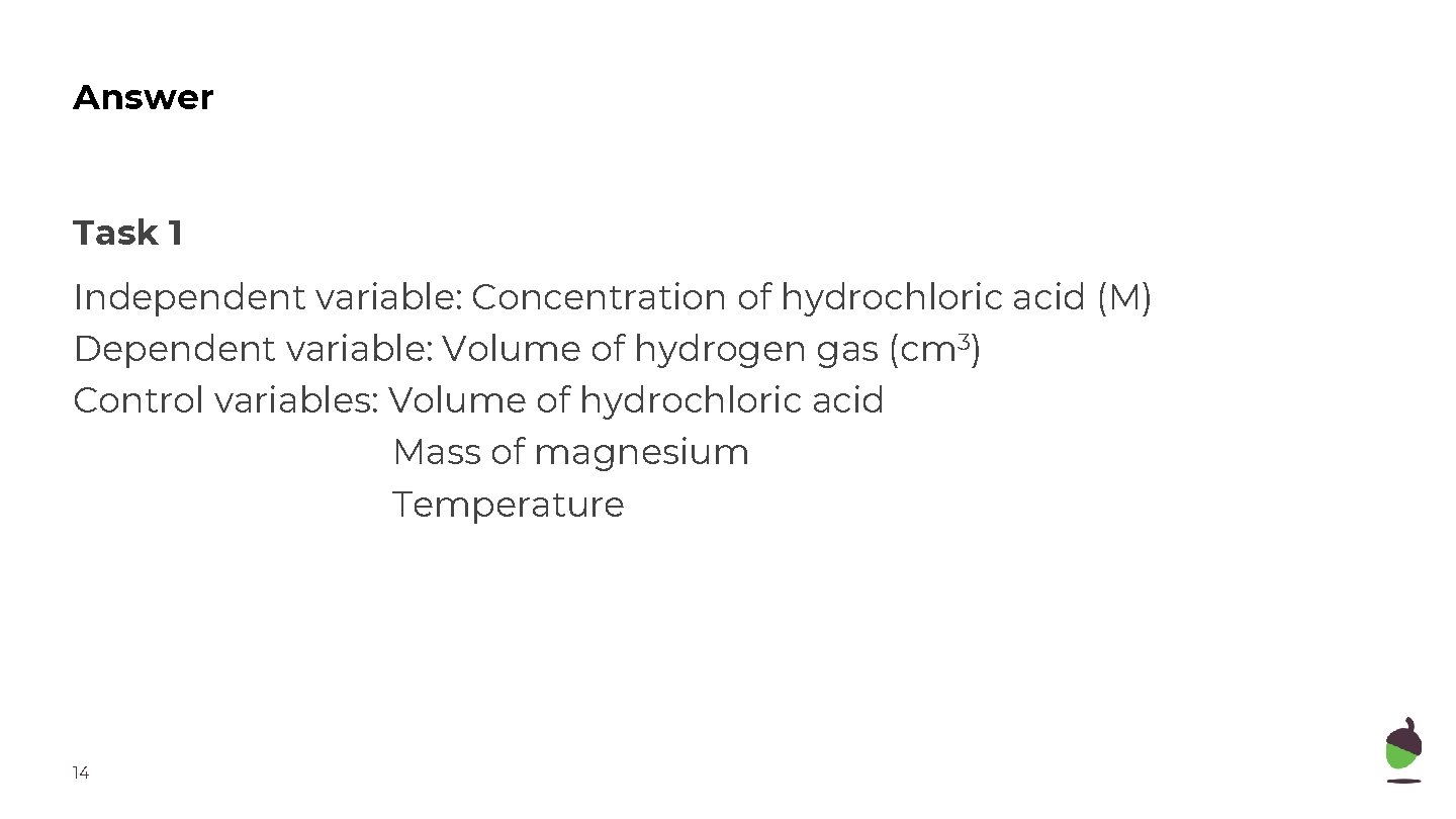 Answer Task 1 Independent variable: Concentration of hydrochloric acid (M) Dependent variable: Volume of
