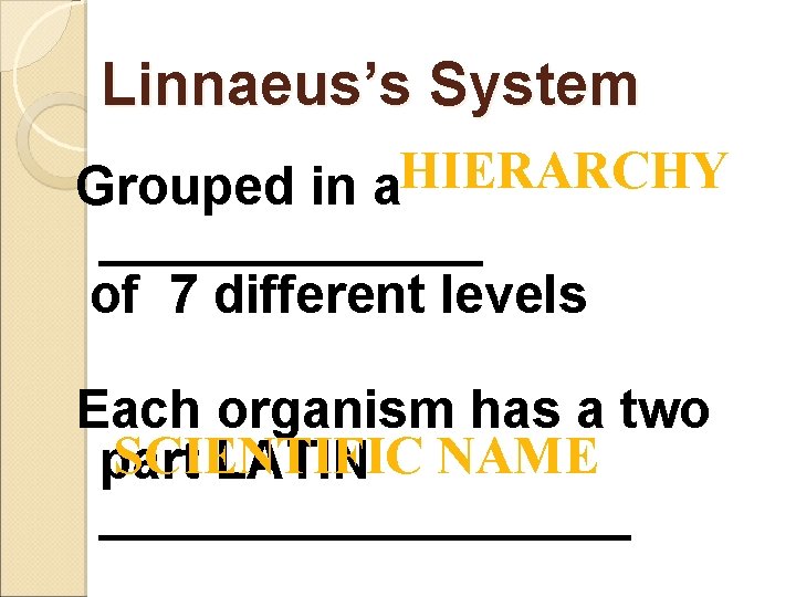 Linnaeus’s System HIERARCHY Grouped in a _______ of 7 different levels Each organism has