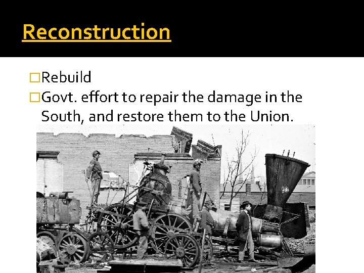 Reconstruction �Rebuild �Govt. effort to repair the damage in the South, and restore them
