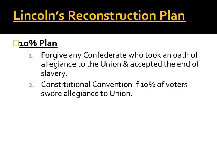 Lincoln’s Reconstruction Plan � 10% Plan 1. Forgive any Confederate who took an oath