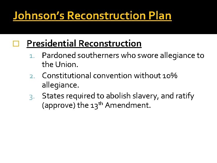 Johnson’s Reconstruction Plan � Presidential Reconstruction 1. Pardoned southerners who swore allegiance to the