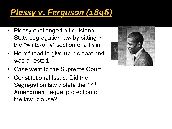 Plessy v. Ferguson (1896) • Plessy challenged a Louisiana State segregation law by sitting