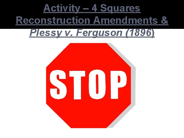 Activity – 4 Squares Reconstruction Amendments & Plessy v. Ferguson (1896) 