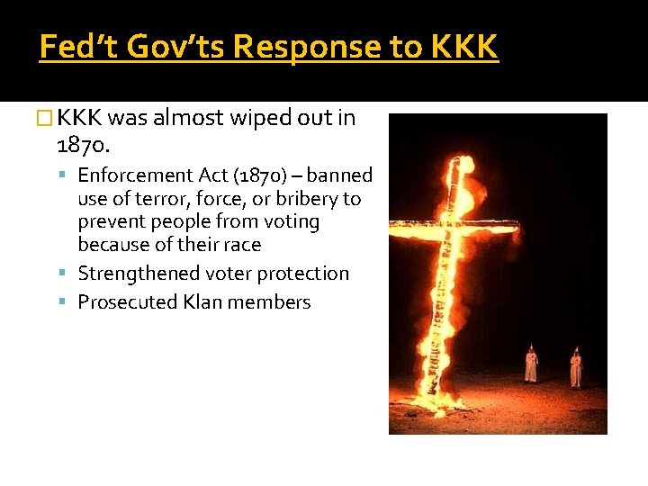 Fed’t Gov’ts Response to KKK � KKK was almost wiped out in 1870. Enforcement