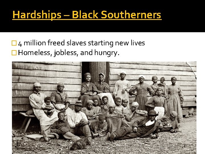 Hardships – Black Southerners � 4 million freed slaves starting new lives � Homeless,