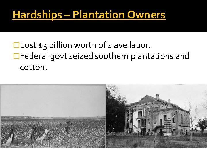 Hardships – Plantation Owners �Lost $3 billion worth of slave labor. �Federal govt seized
