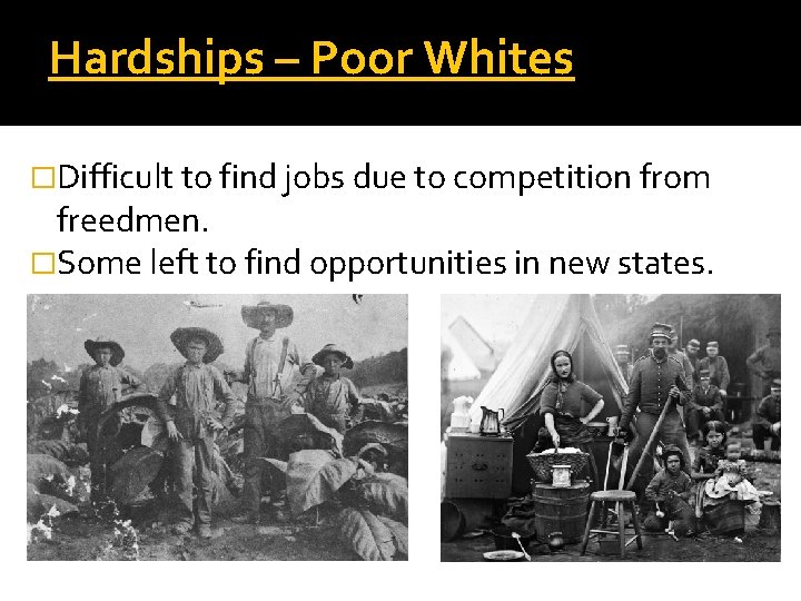 Hardships – Poor Whites �Difficult to find jobs due to competition from freedmen. �Some
