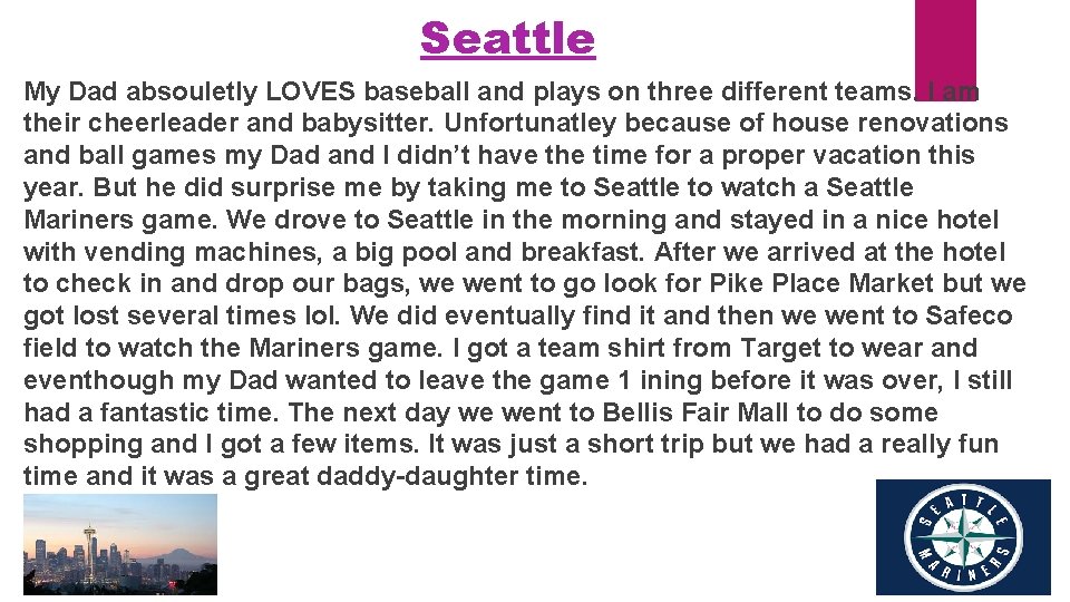 Seattle My Dad absouletly LOVES baseball and plays on three different teams. I am
