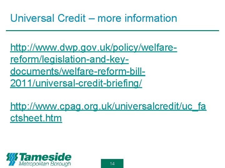 Universal Credit – more information http: //www. dwp. gov. uk/policy/welfarereform/legislation-and-keydocuments/welfare-reform-bill 2011/universal-credit-briefing/ http: //www. cpag.