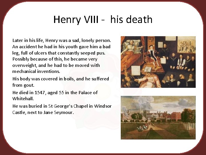 Henry VIII - his death Later in his life, Henry was a sad, lonely
