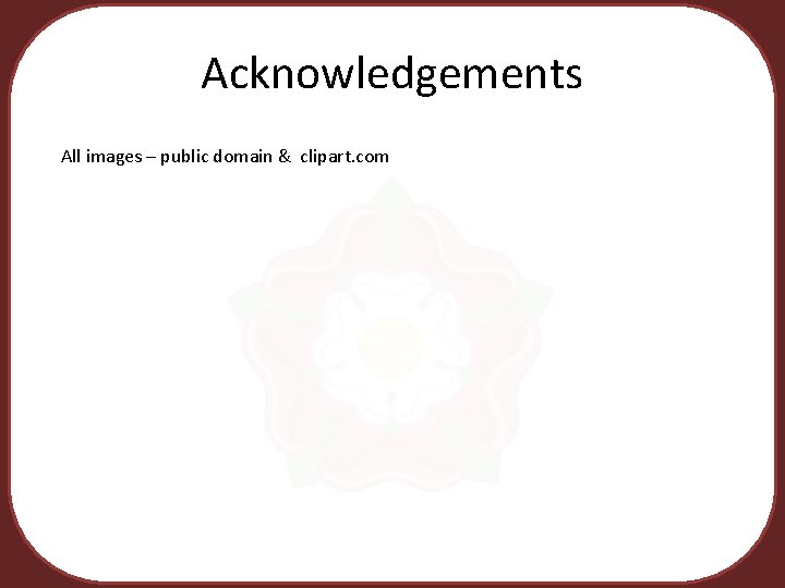 Acknowledgements All images – public domain & clipart. com 