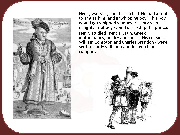 Henry was very spoilt as a child. He had a fool to amuse him,