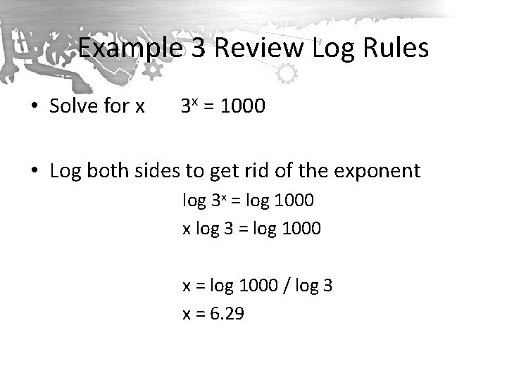 Example 3 Review Log Rules • Solve for x 3 x = 1000 •