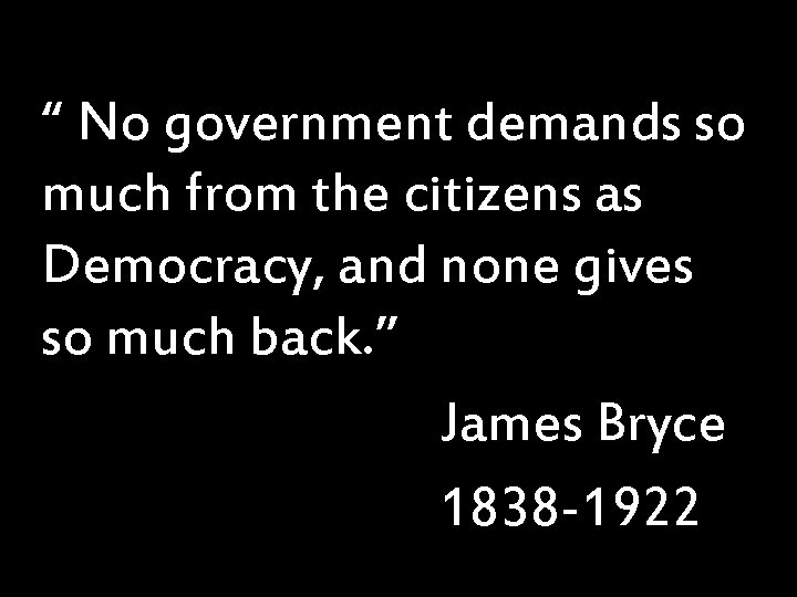 “ No government demands so much from the citizens as Democracy, and none gives