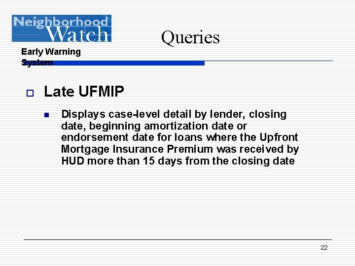 Early Warning System o Queries Late UFMIP n Displays case-level detail by lender, closing