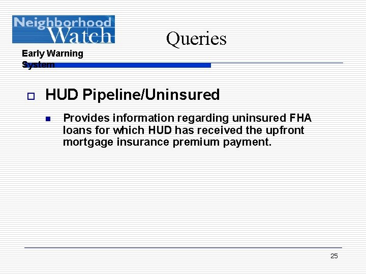 Early Warning System o Queries HUD Pipeline/Uninsured n Provides information regarding uninsured FHA loans