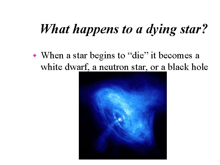 What happens to a dying star? w When a star begins to “die” it
