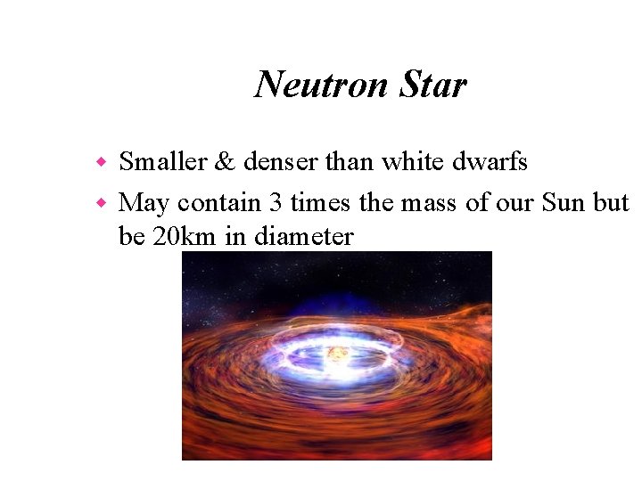 Neutron Star Smaller & denser than white dwarfs w May contain 3 times the