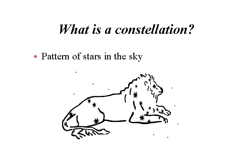 What is a constellation? w Pattern of stars in the sky 