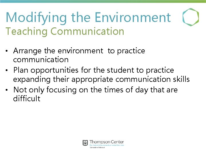 Modifying the Environment Teaching Communication • Arrange the environment to practice communication • Plan