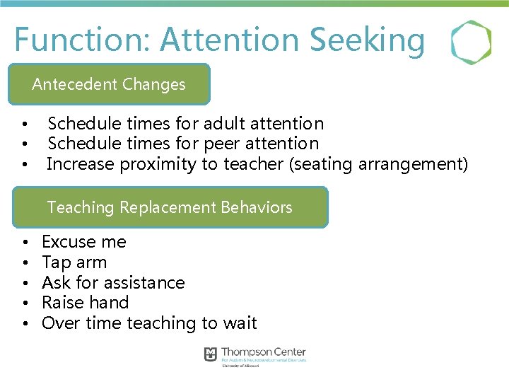 Function: Attention Seeking Antecedent Changes • • • Schedule times for adult attention Schedule