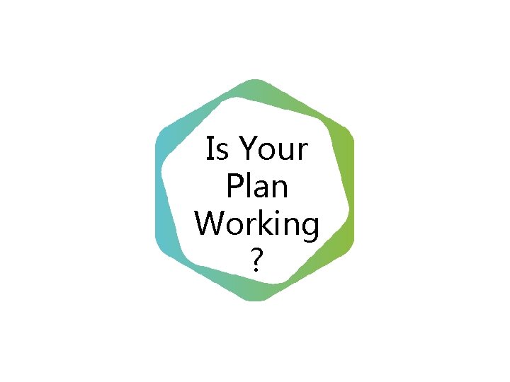 Is Your Plan Working ? 