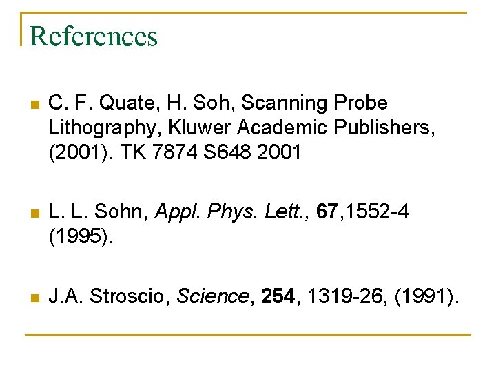 References n C. F. Quate, H. Soh, Scanning Probe Lithography, Kluwer Academic Publishers, (2001).