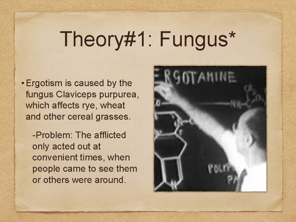 Theory#1: Fungus* • Ergotism is caused by the fungus Claviceps purpurea, which affects rye, Theory#1: Fungus* • Ergotism is caused by the fungus Claviceps purpurea, which affects rye,