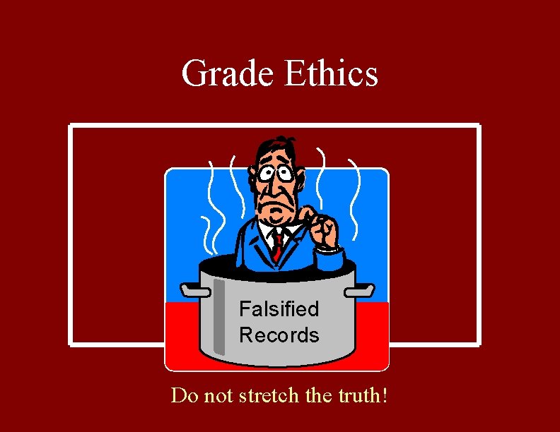 Grade Ethics Falsified Records Do not stretch the truth! 