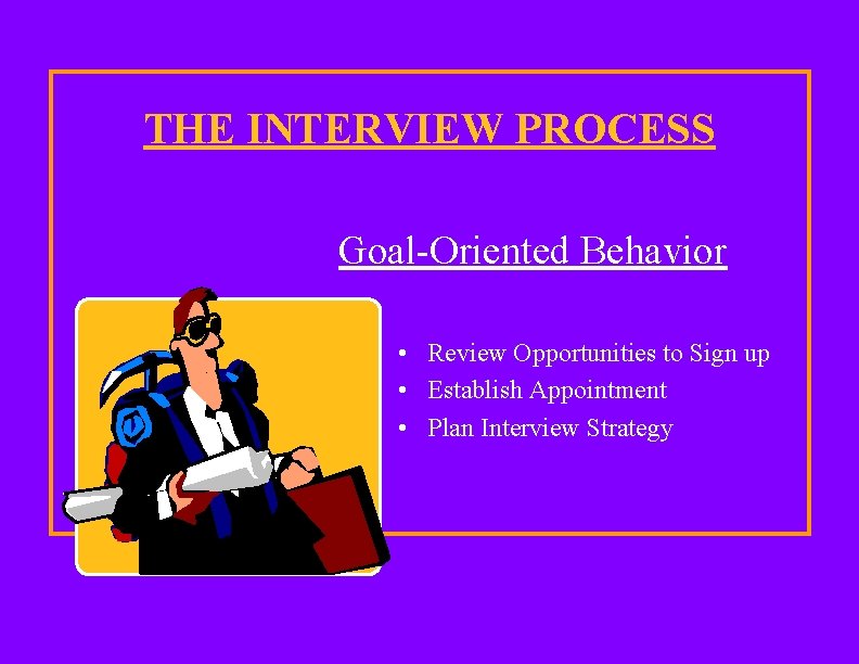 THE INTERVIEW PROCESS Goal-Oriented Behavior • Review Opportunities to Sign up • Establish Appointment