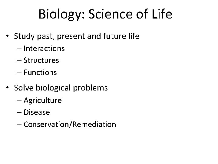 Biology: Science of Life • Study past, present and future life – Interactions –