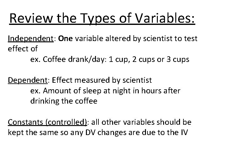 Review the Types of Variables: Independent: One variable altered by scientist to test effect