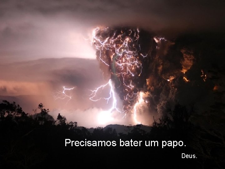 Precisamos bater um papo. Deus. 