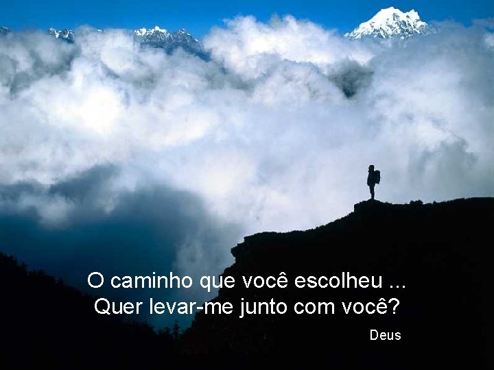 O caminho que você escolheu. . . Quer levar-me junto com você? Deus. 