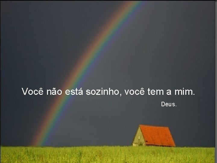 Você não está sozinho, você tem a mim. Deus. 