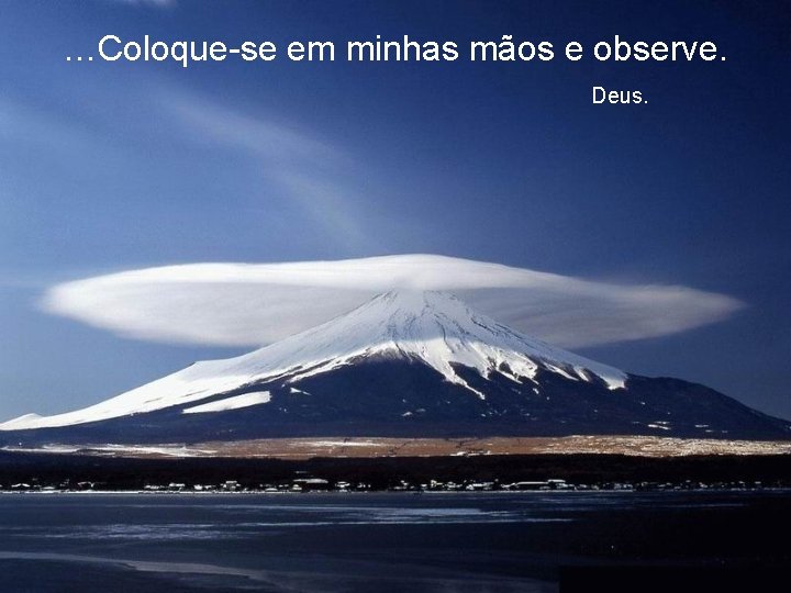 …Coloque-se em minhas mãos e observe. Deus. 