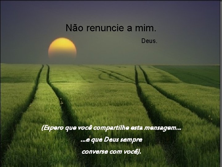 Não renuncie a mim. Deus. (Espero que você compartilhe esta mensagem… …e que Deus