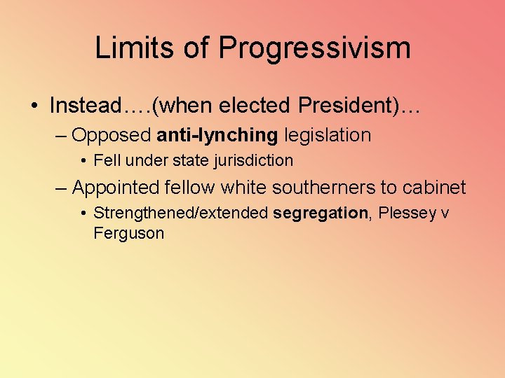 Limits of Progressivism • Instead…. (when elected President)… – Opposed anti-lynching legislation • Fell