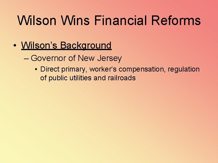 Wilson Wins Financial Reforms • Wilson’s Background – Governor of New Jersey • Direct