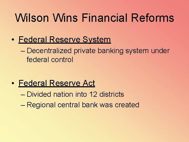 Wilson Wins Financial Reforms • Federal Reserve System – Decentralized private banking system under