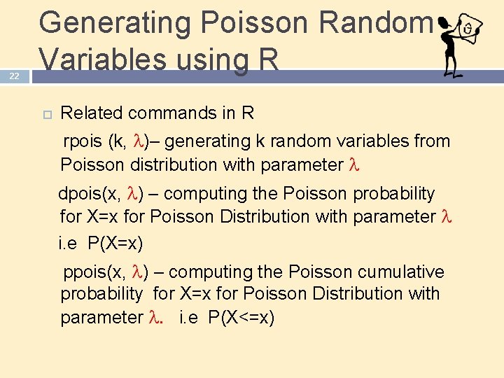 22 Generating Poisson Random Variables using R Related commands in R rpois (k, l)–