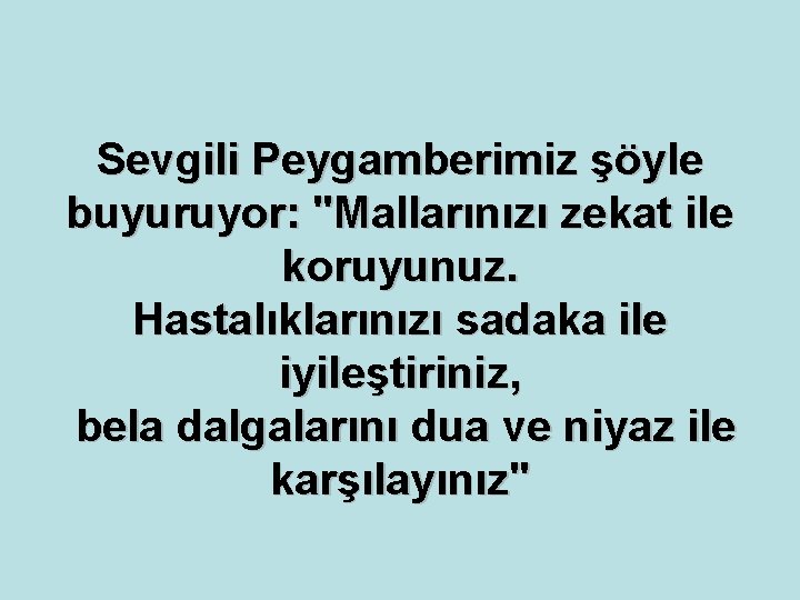 Sevgili Peygamberimiz şöyle buyuruyor: "Mallarınızı zekat ile koruyunuz. Hastalıklarınızı sadaka ile iyileştiriniz, bela dalgalarını