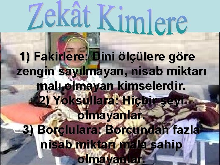 1) Fakirlere: Dini ölçülere göre zengin sayılmayan, nisab miktarı malı olmayan kimselerdir. 2) Yoksullara: