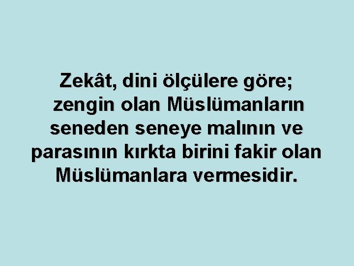 Zekât, dini ölçülere göre; zengin olan Müslümanların seneden seneye malının ve parasının kırkta birini