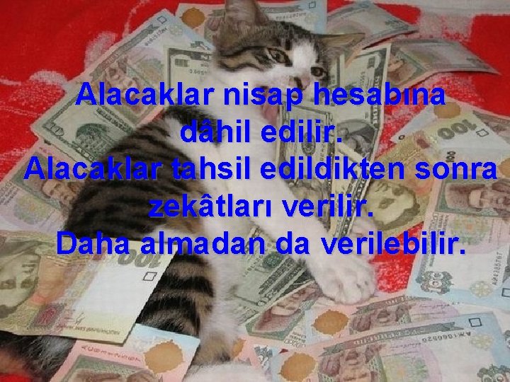 Alacaklar nisap hesabına dâhil edilir. Alacaklar tahsil edildikten sonra zekâtları verilir. Daha almadan da