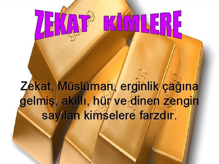 Zekat, Müslüman, erginlik çağına gelmiş, akıllı, hür ve dinen zengin sayılan kimselere farzdır. 